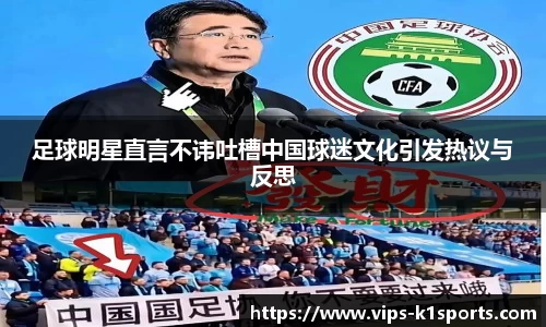 足球明星直言不讳吐槽中国球迷文化引发热议与反思