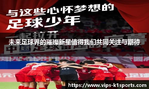 未来足球界的璀璨新星值得我们共同关注与期待