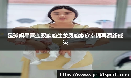 足球明星喜迎双胞胎生龙凤胎家庭幸福再添新成员