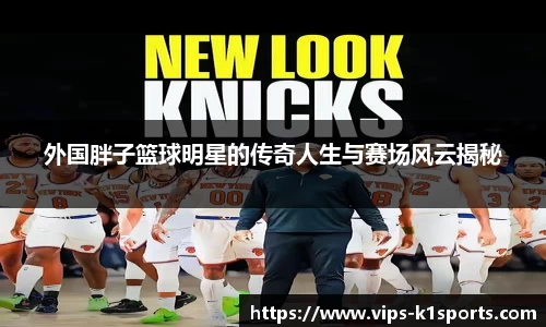 外国胖子篮球明星的传奇人生与赛场风云揭秘